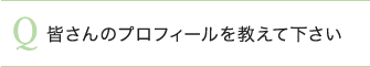 皆さんのプロフィールを教えて下さい