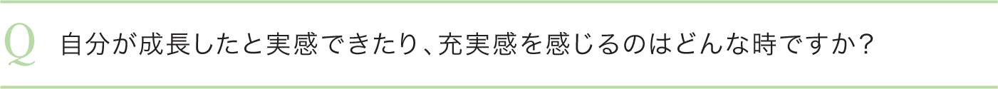 自分が成長したと実感できたり、充実感を感じるのはどんな時ですか？