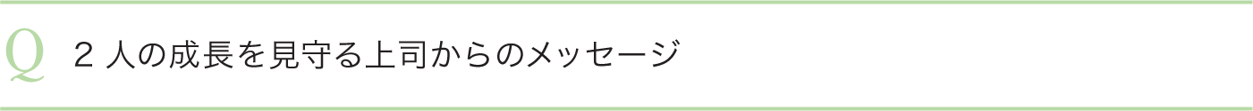 2人の成長を見守る上司からのメッセージ