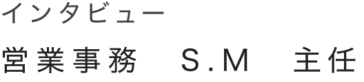 インタビュー 営業事務　S.M　主任