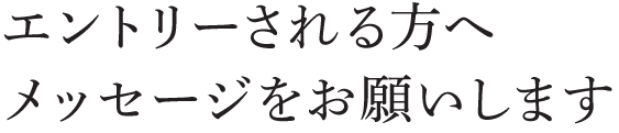 エントリーされる方へメッセージをお願いします