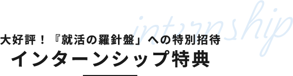 大好評！『就活の羅針盤」への特別招待 インターンシップ特典